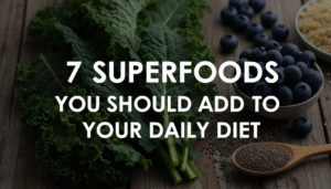 7 Superfoods You Should Add to Your Daily Diet